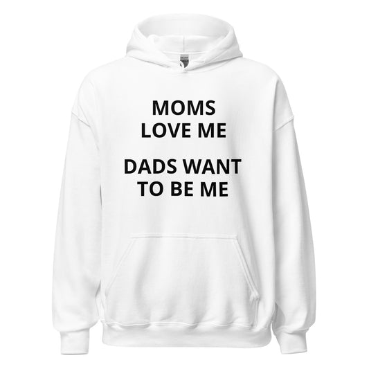 Moms Love Me Dads Want to Be Me Hoodie